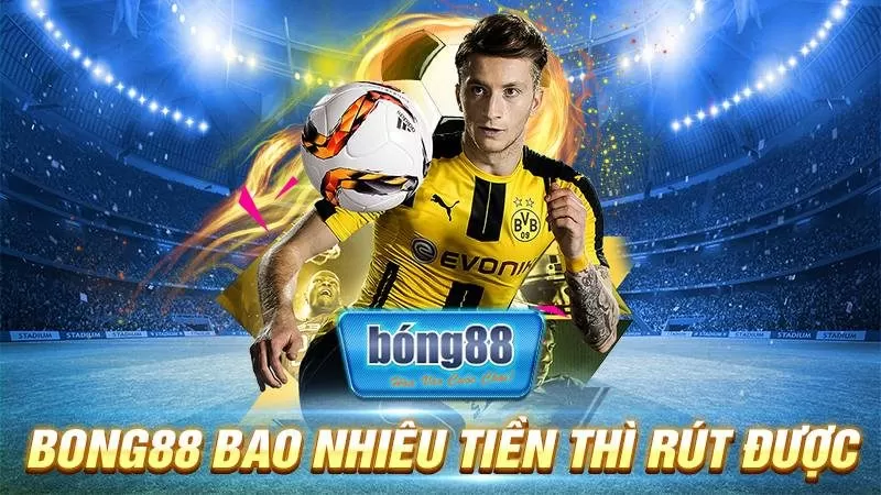 Bong88 bao nhiêu tiền thì rút được?